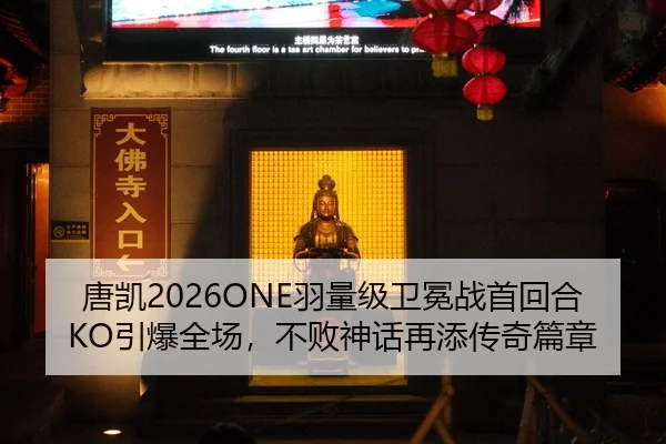 唐凯2026ONE羽量级卫冕战首回合KO引爆全场，不败神话再添传奇篇章